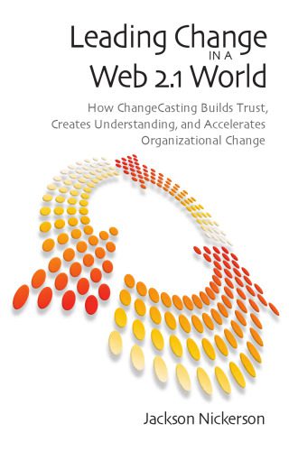 خرید و دانلود نسخه کامل کتاب Leading Change in a Web 2.1 World: How Changecasting Builds Trust, Creates Understanding, and Accelerates Organizational Change